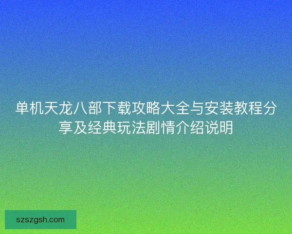 单机天龙八部下载攻略大全与安装教程分享及经典玩法剧情介绍说明